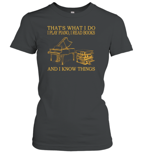 That's What I Do I Play Piano I Read Books And I Know Things Women's T-Shirt