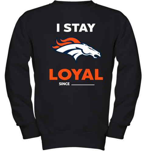 Denver Broncos I Stay Loyal Since Personalized Youth Sweatshirt