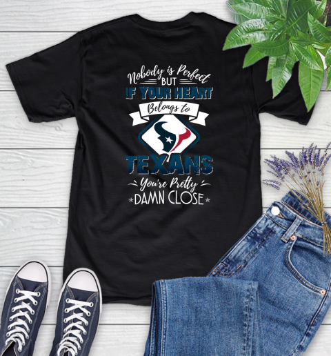 NFL Football Houston Texans Nobody Is Perfect But If Your Heart Belongs To Texans You're Pretty Damn Close Shirt Women's T-Shirt