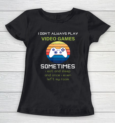 I Don t Always Play Video Games Funny Video Game Women's T-Shirt