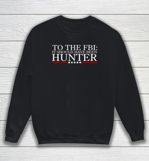 To The FBI It Should Have Been Hunter Sweatshirt