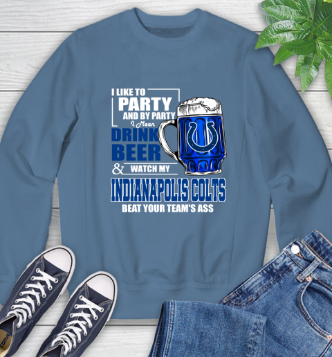 NFL I Like To Party And By Party I Mean Drink Beer and Watch My Indianapolis Colts Beat Your Team's Ass Football Sweatshirt 8