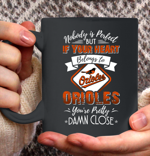 MLB Baseball Baltimore Orioles Nobody Is Perfect But If Your Heart Belongs To Orioles You're Pretty Damn Close Shirt Ceramic Mug 11oz