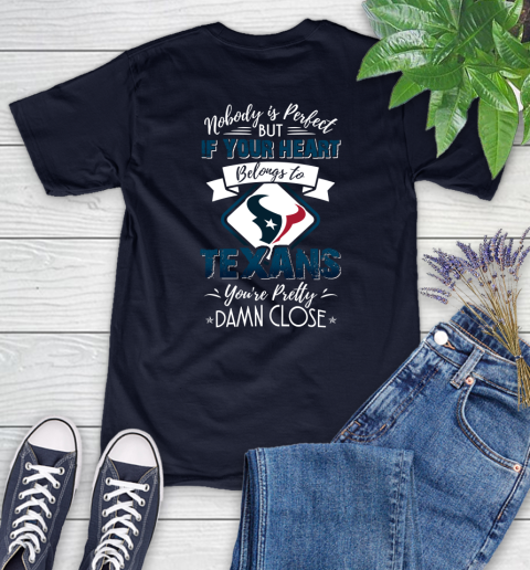 NFL Football Houston Texans Nobody Is Perfect But If Your Heart Belongs To Texans You're Pretty Damn Close Shirt Women's T-Shirt 2