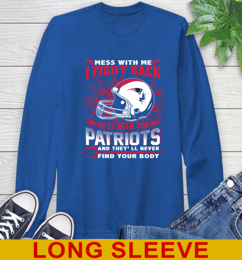 NFL Football New England Patriots Mess With Me I Fight Back Mess With My Team And They'll Never Find Your Body Shirt Long Sleeve T-Shirt 11