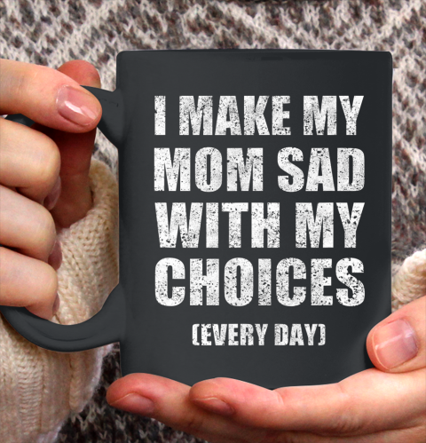 I Make My Mom Sad With My Choices Every Day Funny Ceramic Mug 11oz