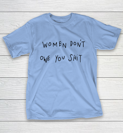 Women Don't Owe You Shit Shirt Feminist Womens Gift T-Shirt 8