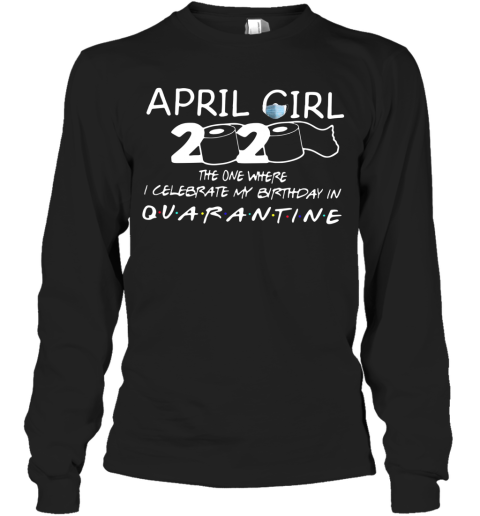 April Girl 2020 The One Where I Celebrate My Birthday In Quarantined Long Sleeve T-Shirt