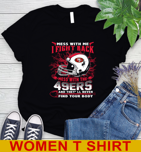 NFL Football San Francisco 49ers Mess With Me I Fight Back Mess With My Team And They'll Never Find Your Body Shirt Women's T-Shirt