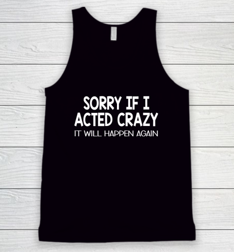 Sorry If I Acted Crazy It Will Happen Again Funny Tank Top