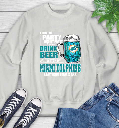 NFL I Like To Party And By Party I Mean Drink Beer and Watch My Miami Dolphins Beat Your Team's Ass Football Sweatshirt 5