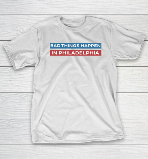 Bad Things Happen In Philadelphia Shirt T-Shirt