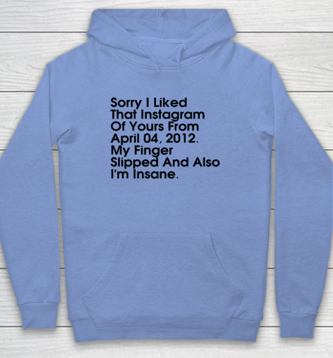 Sorry I Liked That Instagram Of Yours From April 04 2012 Hoodie 7
