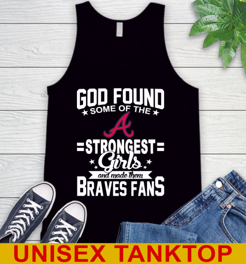 Atlanta Braves MLB Baseball God Found Some Of The Strongest Girls Adoring Fans Tank Top