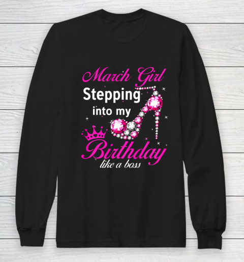 March Girl Stepping Into My Birthday Like A Boss Birthday Long Sleeve T-Shirt