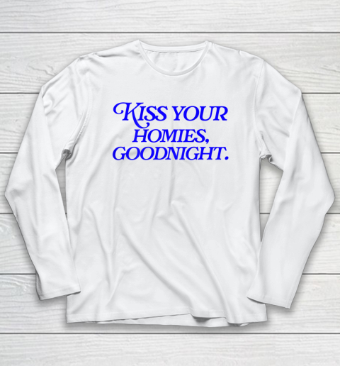 Kiss Your Homies Goodnight Funny Sarcasm Viral Meme Go Hard Long Sleeve T-Shirt