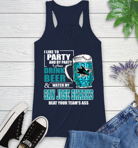 NHL I Like To Party And By Party I Mean Drink Beer And Watch My San Jose Sharks Beat Your Team's Ass Hockey Racerback Tank 10
