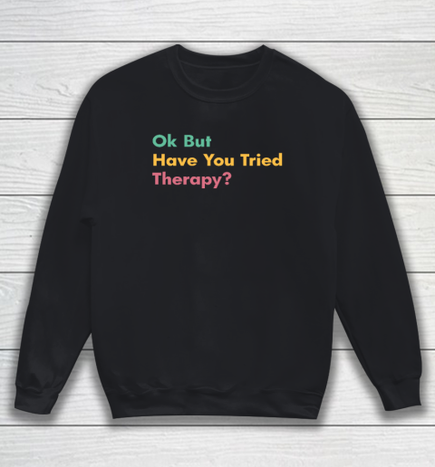 Ok But Have You Tried Therapy Sweatshirt