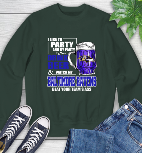 NFL I Like To Party And By Party I Mean Drink Beer and Watch My Baltimore Ravens Beat Your Team's Ass Football Sweatshirt 12