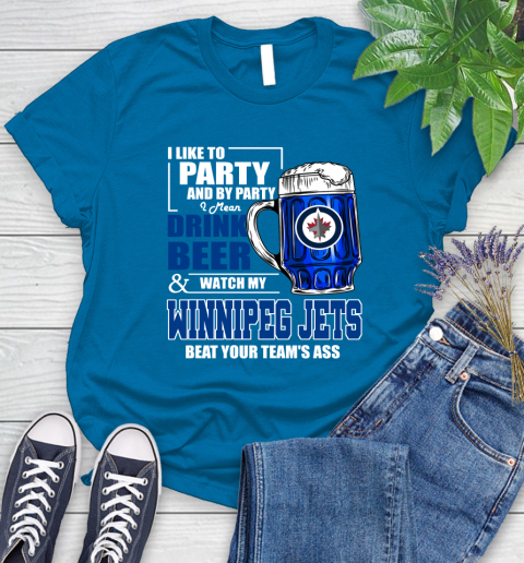 NHL I Like To Party And By Party I Mean Drink Beer And Watch My Winnipeg Jets Beat Your Team's Ass Hockey Women's T-Shirt 10