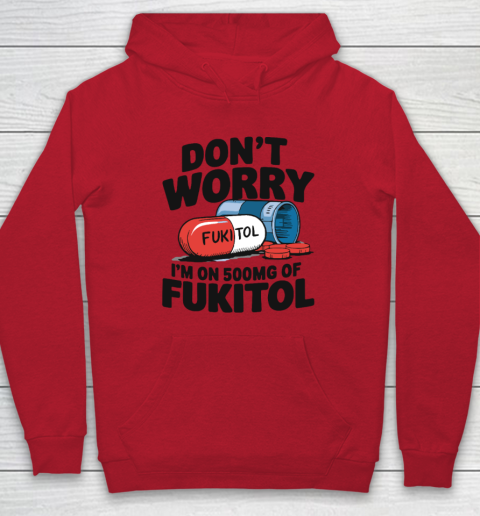 Don't Worry I'm On 500mg Of Fukitol Hoodie 6
