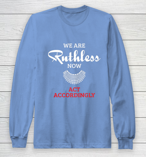 We Are Ruthless Now Act Accordingly Long Sleeve T-Shirt 8