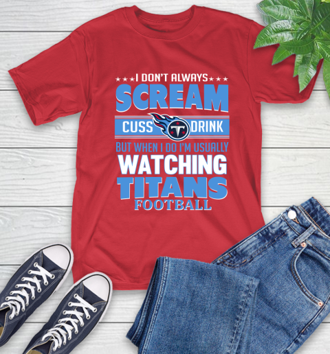Tennessee Titans NFL Football I Scream Cuss Drink When I'm Watching My Team T-Shirt 11
