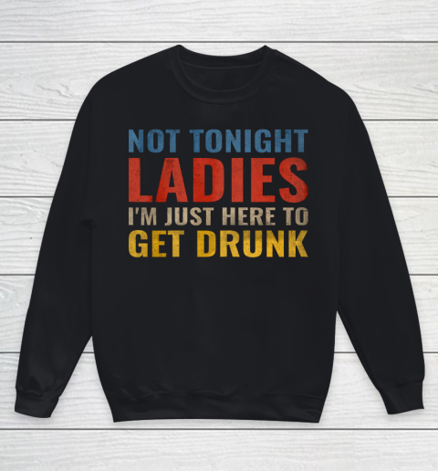 Not Tonight Ladies Im Just Here to Get Drunk Funny Youth Sweatshirt
