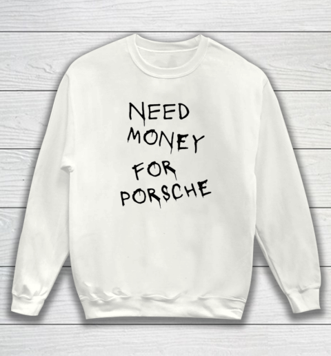 Need Money For Porsche Sweatshirt