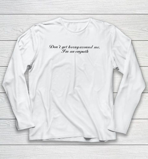 Don't Get Horny Around Me I'm An Empath Long Sleeve T-Shirt