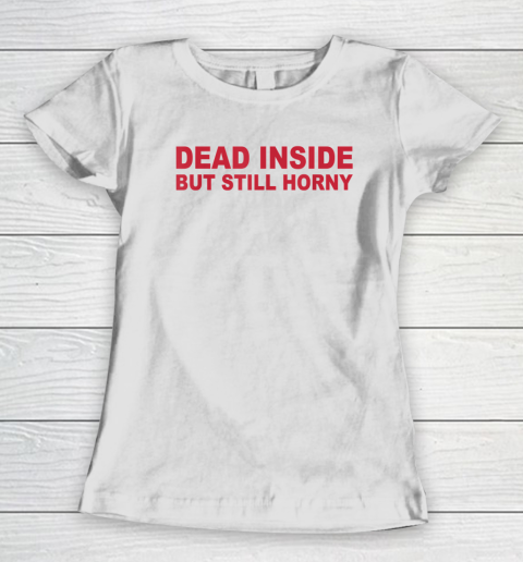 Dead Inside But Still Horny Women's T-Shirt
