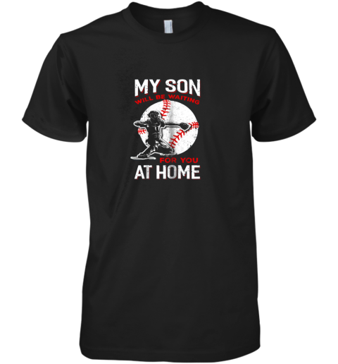 My Son Will Be Waiting For You At Home Baseball Dad Mom Premium Men's T-Shirt