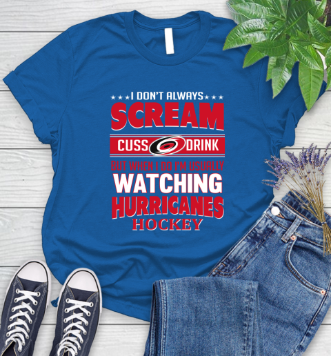 Carolina Hurricanes NHL Hockey I Scream Cuss Drink When I'm Watching My Team Women's T-Shirt 12