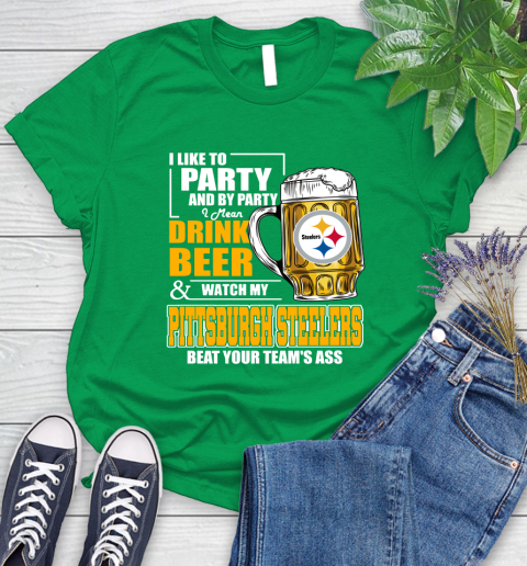 NFL I Like To Party And By Party I Mean Drink Beer and Watch My Pittsburgh Steelers Beat Your Team's Ass Football Women's T-Shirt 9