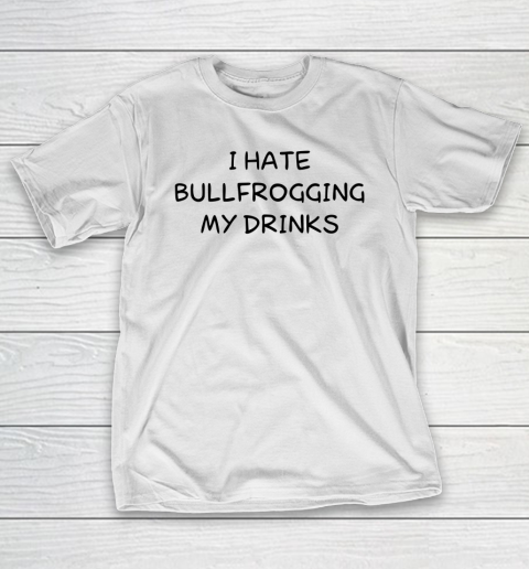 White Lie Shirt I Hate Bullfrogging My Drinks Funny T-Shirt