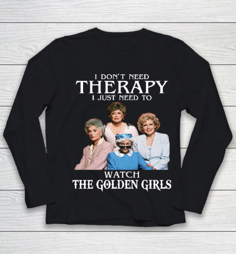 Golden Girls Tshirt I Don't Need Therapy I Just Need To Watch The Golden Girls Youth Long Sleeve