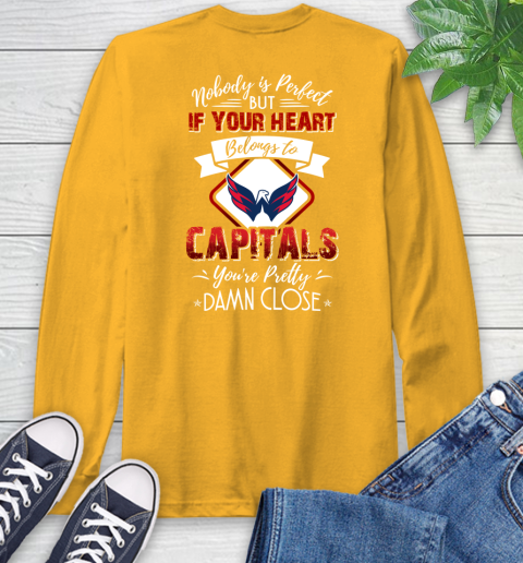 NHL Hockey Washington Capitals Nobody Is Perfect But If Your Heart Belongs To Capitals You're Pretty Damn Close Shirt Long Sleeve T-Shirt 2