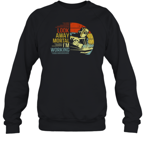 Look Away Mortal I'm Working Welder Sweatshirt