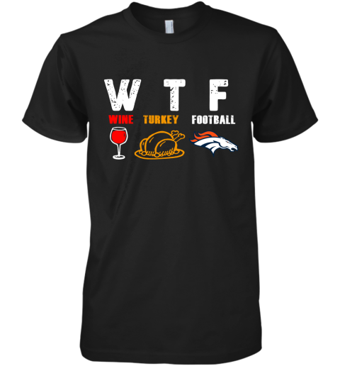 WTF Wine Turkey Football Denver Broncos Thanksgiving Premium Men's T-Shirt