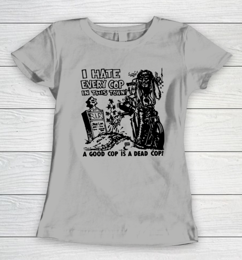 I Hate Every Cop In This Town Women's T-Shirt 8