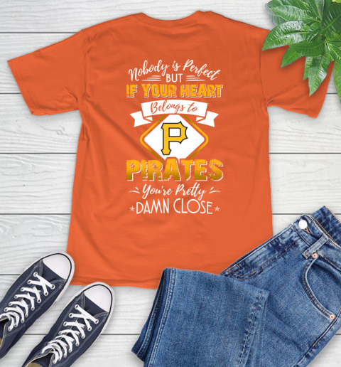MLB Baseball Pittsburgh Pirates Nobody Is Perfect But If Your Heart Belongs To Pirates You're Pretty Damn Close Shirt T-Shirt 4