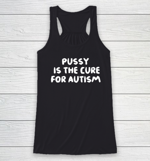 Pussy Is The Cure For Autism Racerback Tank