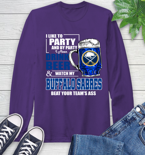 NHL I Like To Party And By Party I Mean Drink Beer And Watch My Buffalo Sabres Beat Your Team's Ass Hockey Long Sleeve T-Shirt 5
