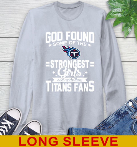 Tennessee Titans NFL Football God Found Some Of The Strongest Girls Adoring Fans Long Sleeve T-Shirt 6