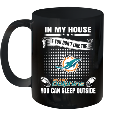 Miami Dolphins NFL Football In My House If You Don't Like The  Dolphins You Can Sleep Outside Shirt Ceramic Mug 11oz