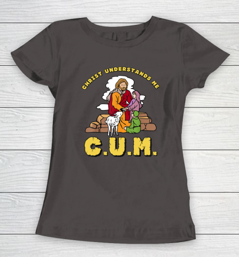 Christ Understands Me CUM Women's T-Shirt 5