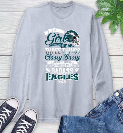 Philadelphia Eagles NFL Football A Girl Should Be Three Things Classy Sassy And A Be Badass Fan Long Sleeve T-Shirt 6