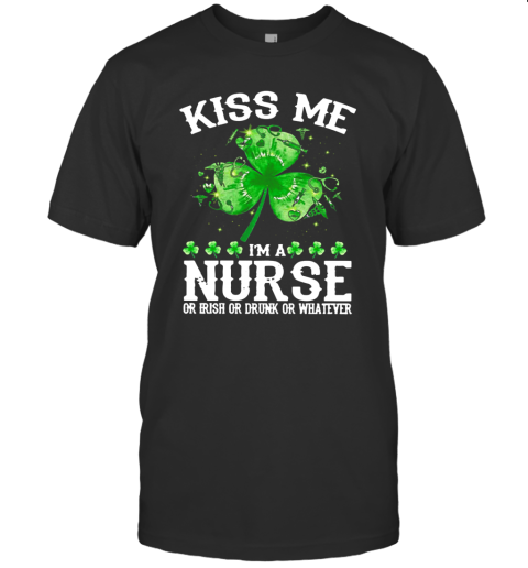 Kiss Me I'm A Nurse Or Irish Or Drunk Or Whatever T-Shirt