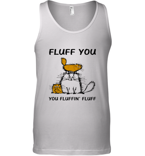 Fluff Cats  Fluff You You Fluffin_ Fluff Tank Top