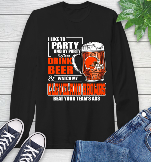 NFL I Like To Party And By Party I Mean Drink Beer and Watch My Cleveland Browns Beat Your Team's Ass Football Long Sleeve T-Shirt